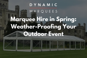 Dynamic Marquees | Marquee Hire in Spring: Weather-Proofing Your Outdoor Event