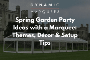 Dynamic Marquees | Spring Garden Party Ideas with a Marquee: Themes, Décor & Setup Tips